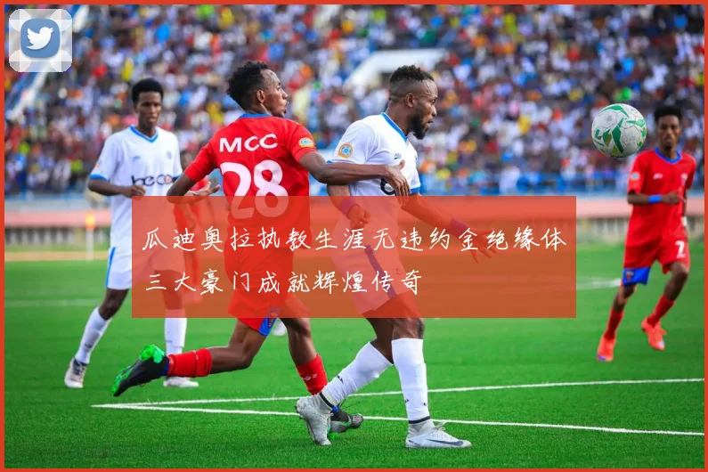 瓜迪奥拉执教生涯无违约金绝缘体三大豪门成就辉煌传奇