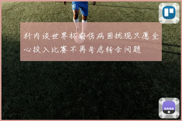 科内谈世界杯前伤病困扰现只愿全心投入比赛不再考虑转会问题