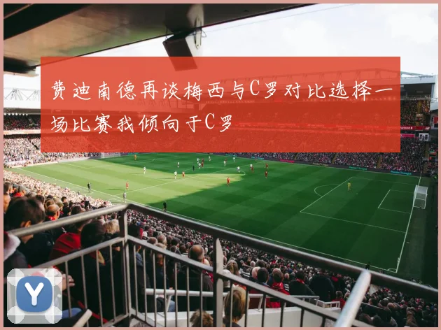 费迪南德再谈梅西与C罗对比选择一场比赛我倾向于C罗