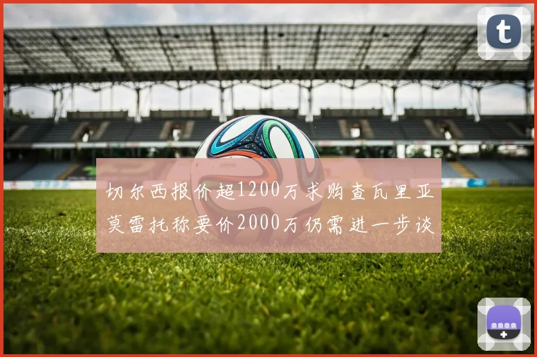 切尔西报价超1200万求购查瓦里亚莫雷托称要价2000万仍需进一步谈判