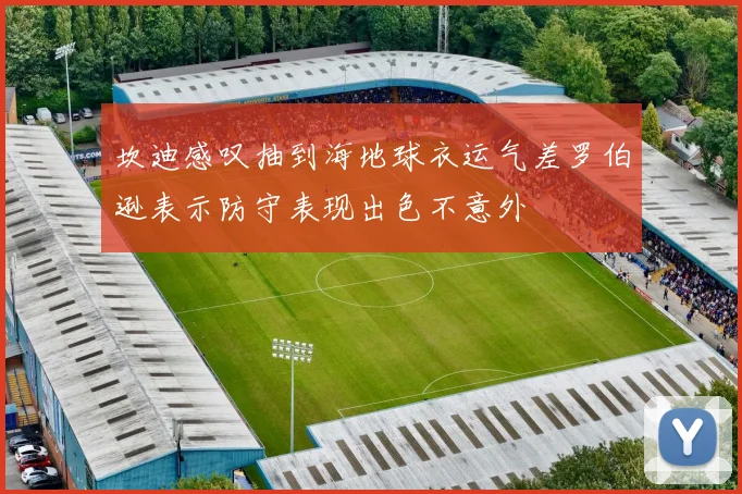 坎迪感叹抽到海地球衣运气差罗伯逊表示防守表现出色不意外