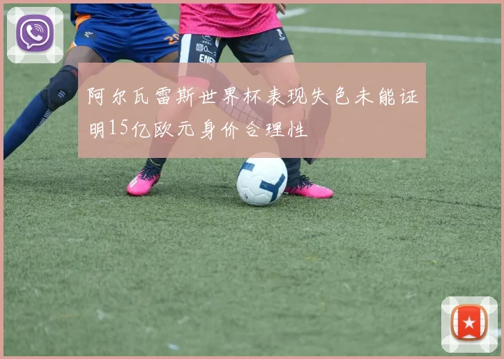 阿尔瓦雷斯世界杯表现失色未能证明15亿欧元身价合理性