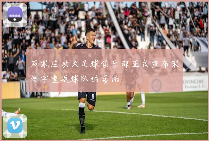 石家庄功夫足球俱乐部正式宣布宋浩宇重返球队的喜讯