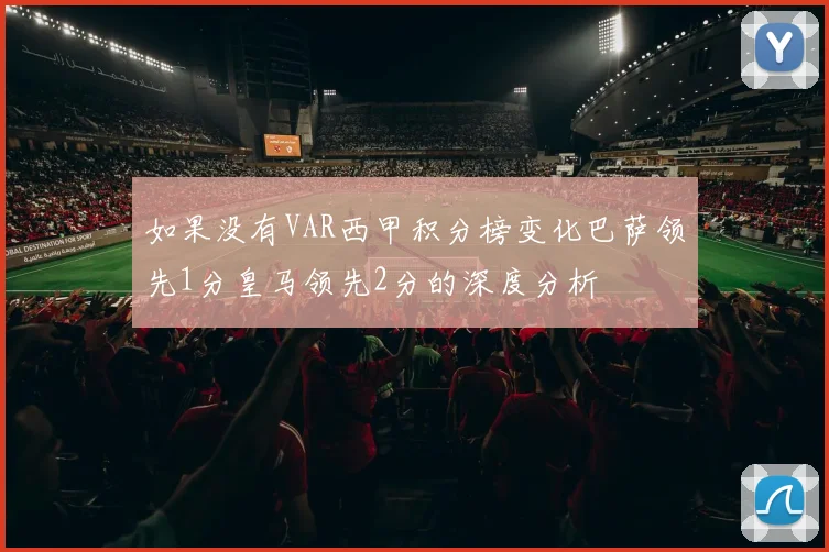如果没有VAR西甲积分榜变化巴萨领先1分皇马领先2分的深度分析