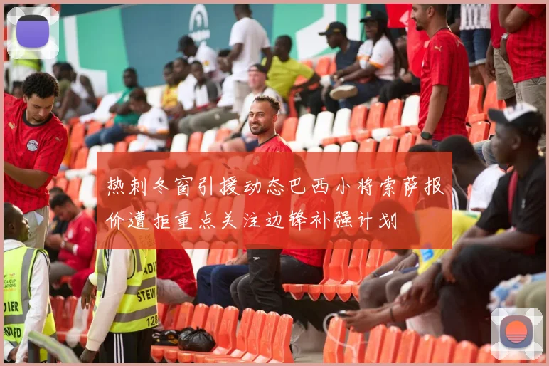 热刺冬窗引援动态巴西小将索萨报价遭拒重点关注边锋补强计划