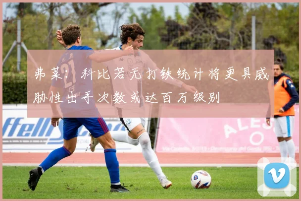 弗莱：科比若无打铁统计将更具威胁性出手次数或达百万级别