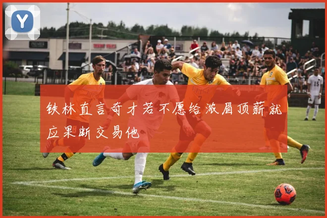 铁林直言奇才若不愿给浓眉顶薪就应果断交易他