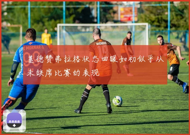 基德赞弗拉格状态回暖如初似乎从未缺席比赛的表现